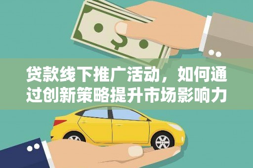 兰州贷款线下推广活动，如何通过创新策略提升市场影响力
