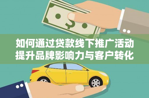 兰州如何通过贷款线下推广活动提升品牌影响力与客户转化率
