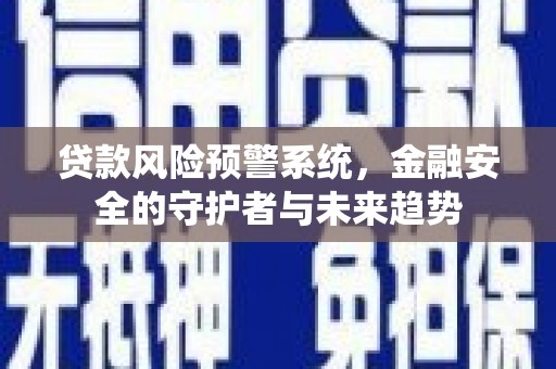 兰州贷款风险预警系统，金融安全的守护者与未来趋势