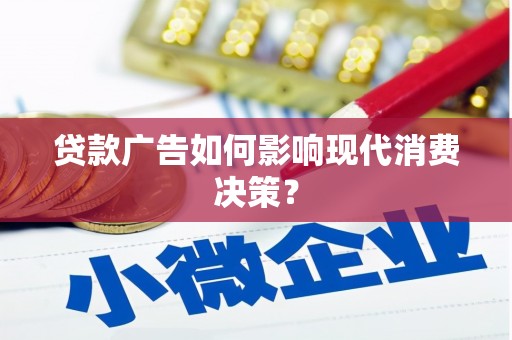 兰州贷款广告如何影响现代消费决策？
