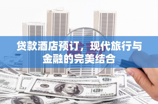 兰州贷款酒店预订，现代旅行与金融的完美结合