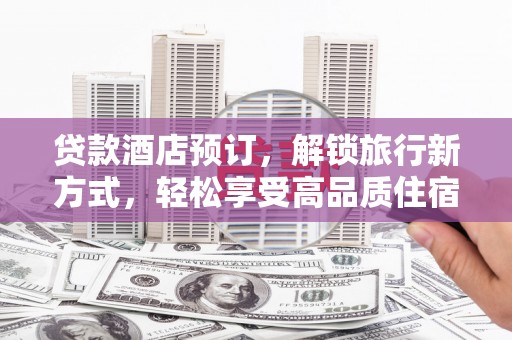 兰州贷款酒店预订，解锁旅行新方式，轻松享受高品质住宿