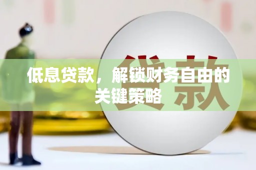 兰州低息贷款，解锁财务自由的关键策略