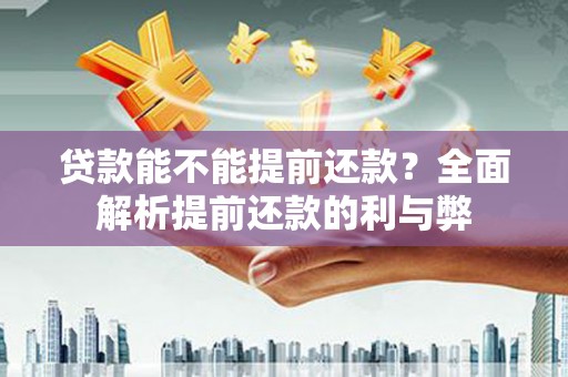 兰州贷款能不能提前还款？全面解析提前还款的利与弊