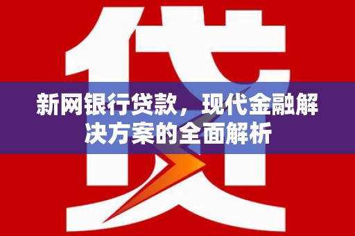 兰州新网银行贷款，现代金融解决方案的全面解析