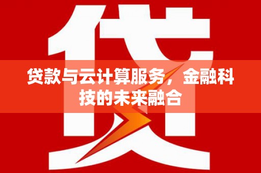 兰州贷款与云计算服务，金融科技的未来融合