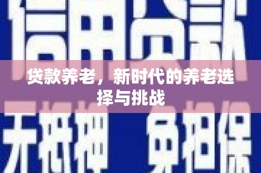 兰州贷款养老，新时代的养老选择与挑战