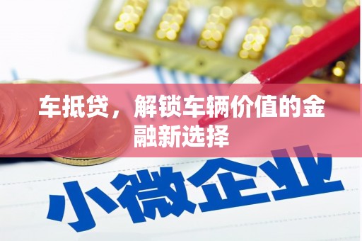 兰州车抵贷，解锁车辆价值的金融新选择