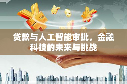 兰州贷款与人工智能审批，金融科技的未来与挑战
