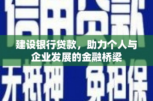 兰州建设银行贷款，助力个人与企业发展的金融桥梁