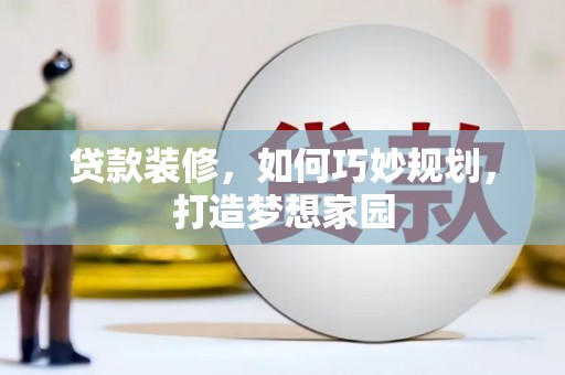 兰州贷款装修，如何巧妙规划，打造梦想家园