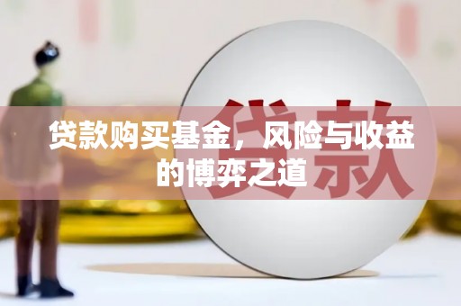 兰州贷款购买基金，风险与收益的博弈之道