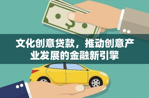 兰州文化创意贷款，推动创意产业发展的金融新引擎