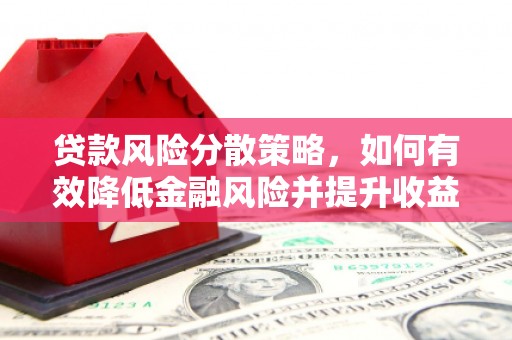 兰州贷款风险分散策略，如何有效降低金融风险并提升收益