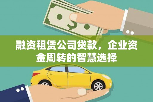 兰州融资租赁公司贷款，企业资金周转的智慧选择