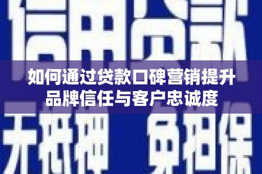 兰州如何通过贷款口碑营销提升品牌信任与客户忠诚度