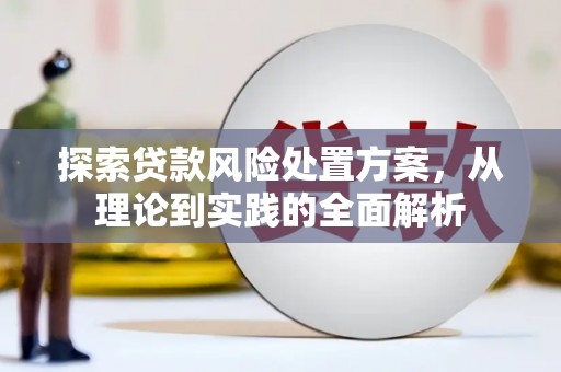 兰州探索贷款风险处置方案，从理论到实践的全面解析