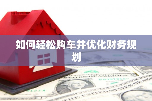 兰州如何轻松购车并优化财务规划