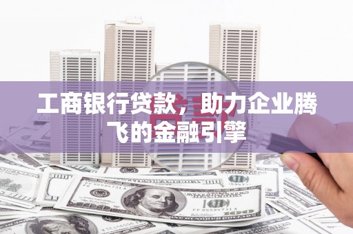 兰州工商银行贷款，助力企业腾飞的金融引擎