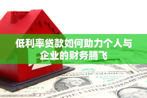 兰州低利率贷款如何助力个人与企业的财务腾飞