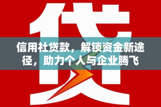 兰州信用社贷款，解锁资金新途径，助力个人与企业腾飞