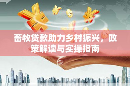 兰州畜牧贷款助力乡村振兴，政策解读与实操指南