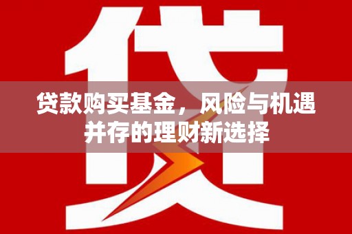 兰州贷款购买基金，风险与机遇并存的理财新选择
