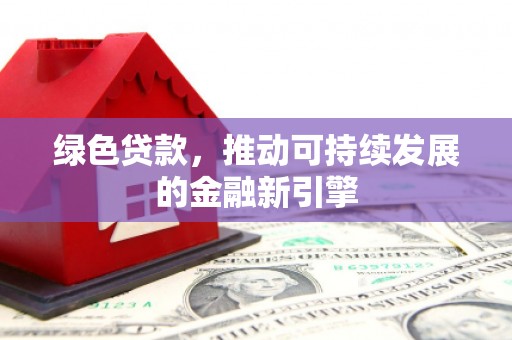 兰州绿色贷款，推动可持续发展的金融新引擎