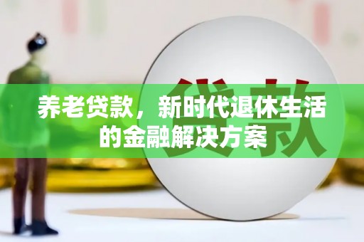兰州养老贷款，新时代退休生活的金融解决方案