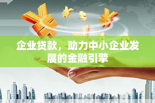 兰州企业贷款，助力中小企业发展的金融引擎