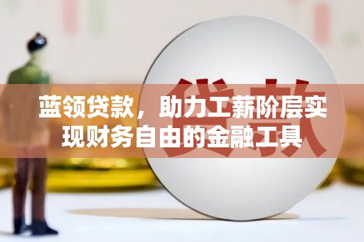 兰州蓝领贷款，助力工薪阶层实现财务自由的金融工具