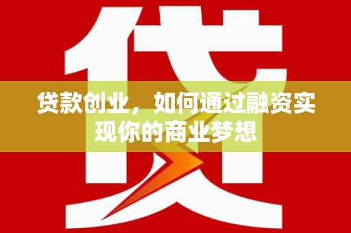 兰州贷款创业，如何通过融资实现你的商业梦想