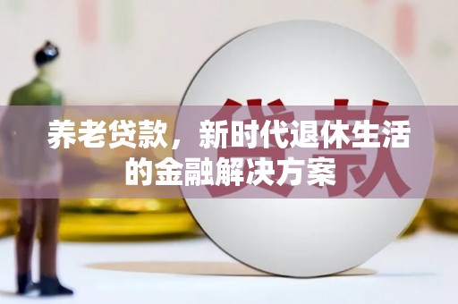 兰州养老贷款，新时代退休生活的金融解决方案