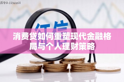 兰州消费贷如何重塑现代金融格局与个人理财策略