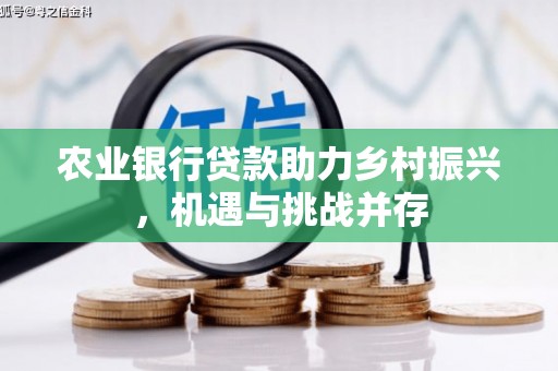 兰州农业银行贷款助力乡村振兴，机遇与挑战并存