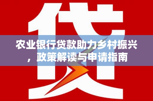 兰州农业银行贷款助力乡村振兴，政策解读与申请指南
