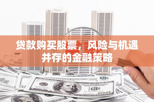 兰州贷款购买股票，风险与机遇并存的金融策略