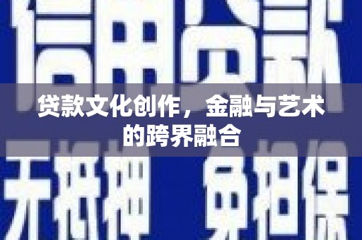 兰州贷款文化创作，金融与艺术的跨界融合