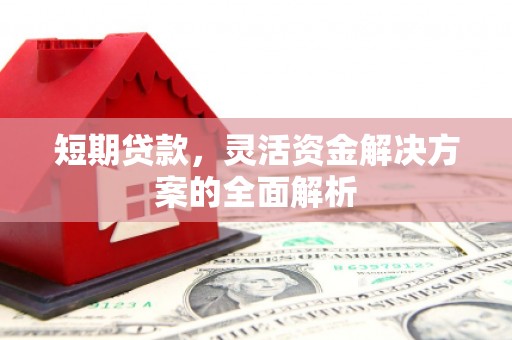 兰州短期贷款，灵活资金解决方案的全面解析