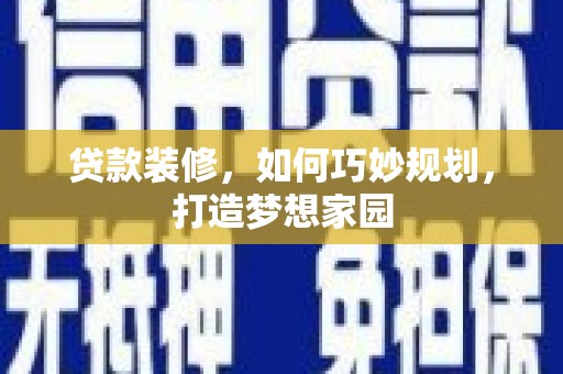 兰州贷款装修，如何巧妙规划，打造梦想家园