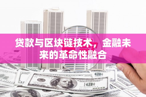 兰州贷款与区块链技术，金融未来的革命性融合