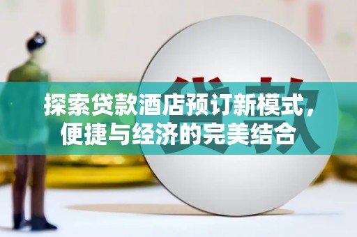 兰州探索贷款酒店预订新模式，便捷与经济的完美结合