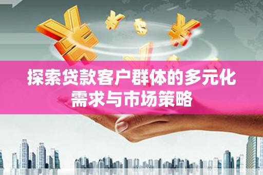 兰州探索贷款客户群体的多元化需求与市场策略