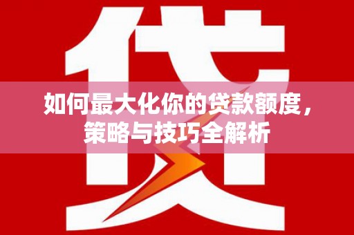 兰州如何最大化你的贷款额度，策略与技巧全解析