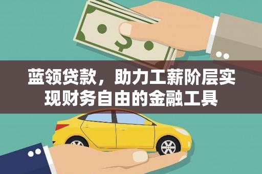 兰州蓝领贷款，助力工薪阶层实现财务自由的金融工具