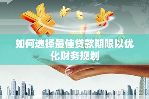 兰州如何选择最佳贷款期限以优化财务规划
