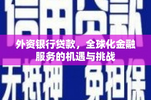 兰州外资银行贷款，全球化金融服务的机遇与挑战