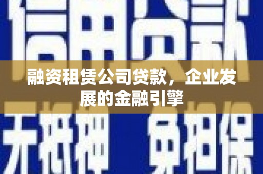 兰州融资租赁公司贷款，企业发展的金融引擎