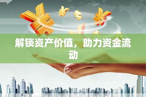 兰州解锁资产价值，助力资金流动