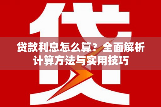 兰州贷款利息怎么算？全面解析计算方法与实用技巧